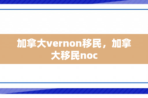 加拿大vernon移民，加拿大移民noc