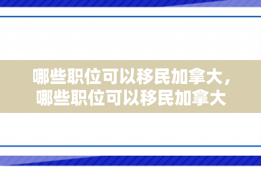 哪些职位可以移民加拿大，哪些职位可以移民加拿大