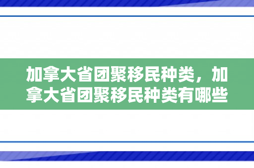 加拿大省团聚移民种类，加拿大省团聚移民种类有哪些
