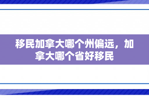 移民加拿大哪个州偏远，加拿大哪个省好移民