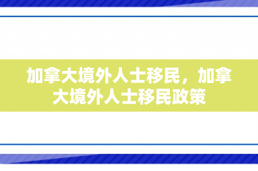 加拿大境外人士移民，加拿大境外人士移民政策