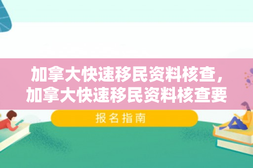 加拿大快速移民资料核查，加拿大快速移民资料核查要多久