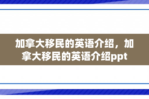 加拿大移民的英语介绍，加拿大移民的英语介绍ppt
