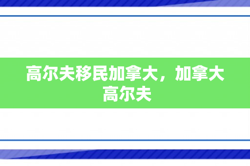高尔夫移民加拿大，加拿大 高尔夫