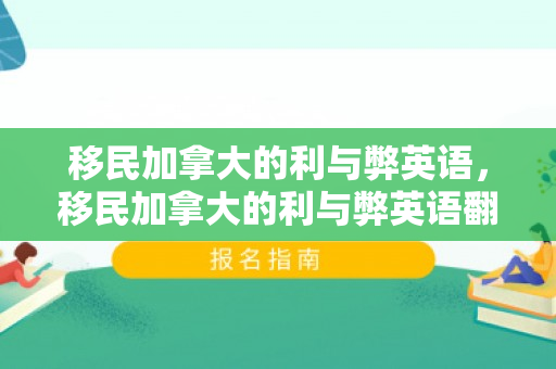 移民加拿大的利与弊英语，移民加拿大的利与弊英语翻译