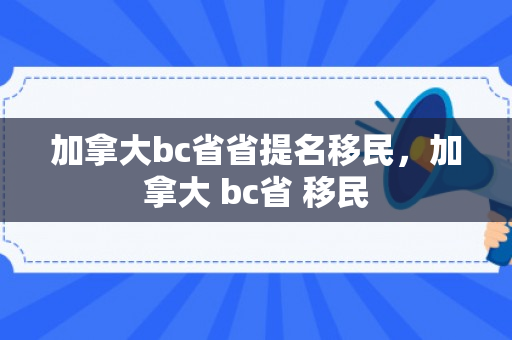 加拿大bc省省提名移民，加拿大 bc省 移民