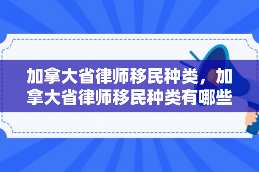 加拿大省律师移民种类，加拿大省律师移民种类有哪些
