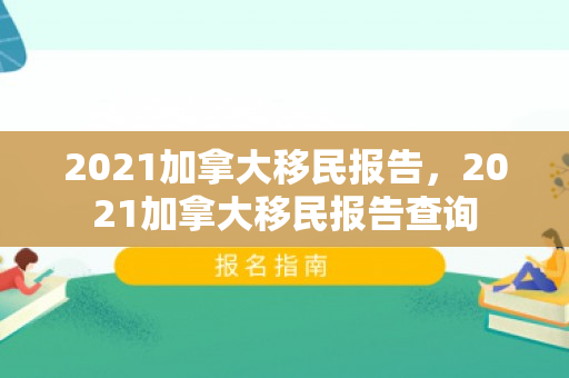 2021加拿大移民报告，2021加拿大移民报告查询