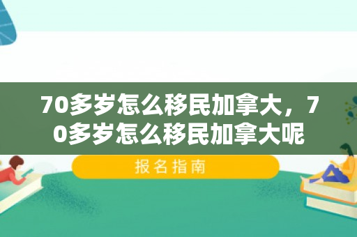 70多岁怎么移民加拿大，70多岁怎么移民加拿大呢