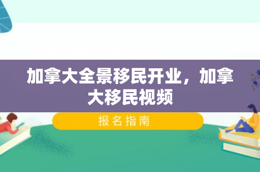 加拿大全景移民开业，加拿大移民视频