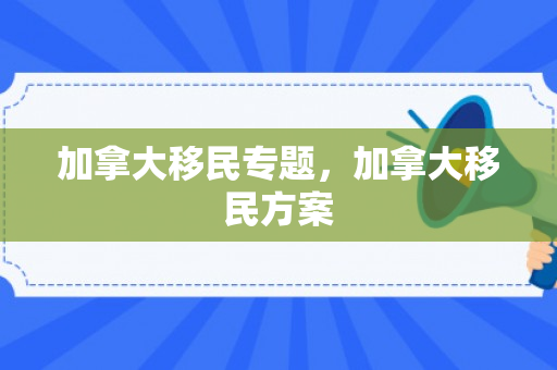 加拿大移民专题，加拿大移民方案