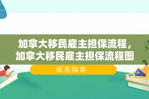加拿大移民雇主担保流程，加拿大移民雇主担保流程图