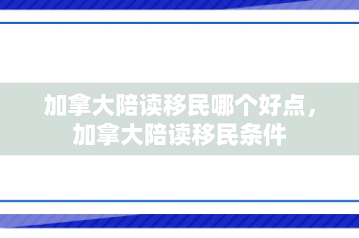 加拿大陪读移民哪个好点，加拿大陪读移民条件