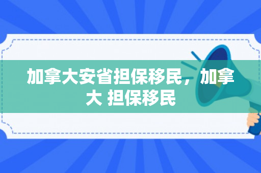 加拿大安省担保移民，加拿大 担保移民