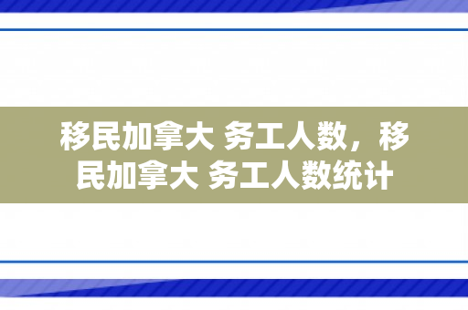 移民加拿大 务工人数，移民加拿大 务工人数统计