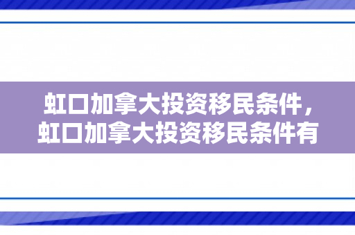 虹口加拿大投资移民条件，虹口加拿大投资移民条件有哪些