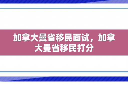 加拿大曼省移民面试，加拿大曼省移民打分