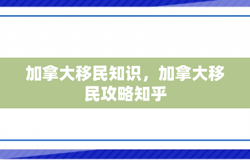 加拿大移民知识，加拿大移民攻略知乎