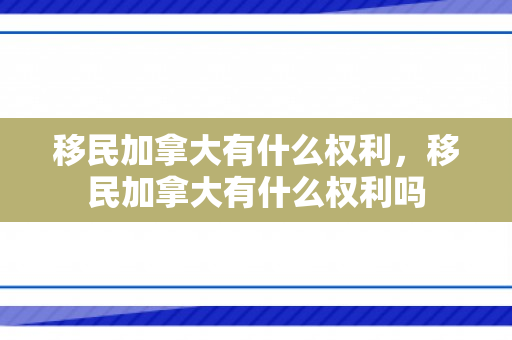 移民加拿大有什么权利，移民加拿大有什么权利吗