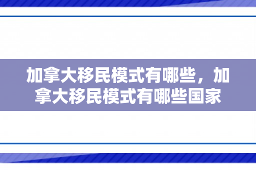 加拿大移民模式有哪些，加拿大移民模式有哪些国家