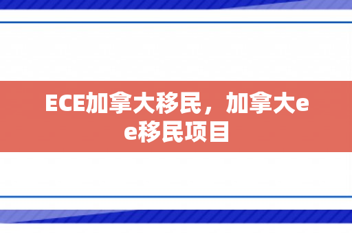 ECE加拿大移民，加拿大ee移民项目
