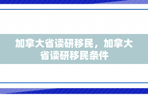 加拿大省读研移民，加拿大省读研移民条件