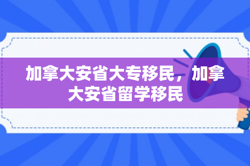 加拿大安省大专移民，加拿大安省留学移民