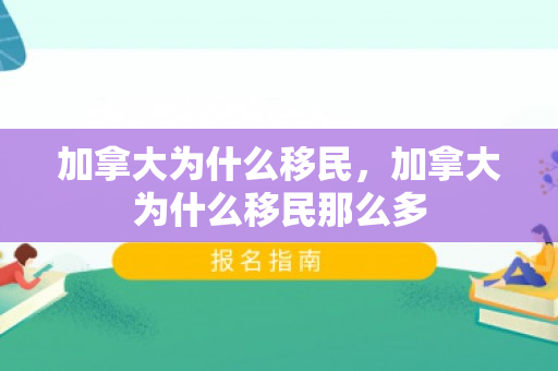 加拿大为什么移民，加拿大为什么移民那么多