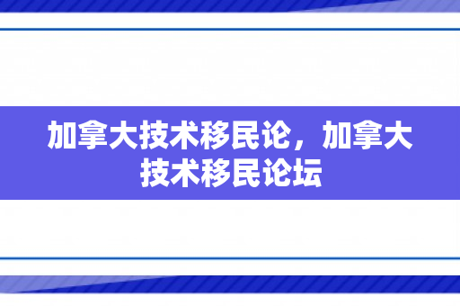 加拿大技术移民论，加拿大技术移民论坛