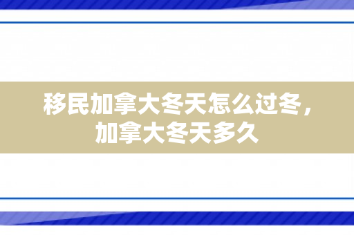 移民加拿大冬天怎么过冬，加拿大冬天多久