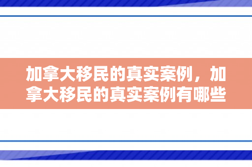 加拿大移民的真实案例，加拿大移民的真实案例有哪些