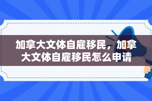 加拿大文体自雇移民，加拿大文体自雇移民怎么申请