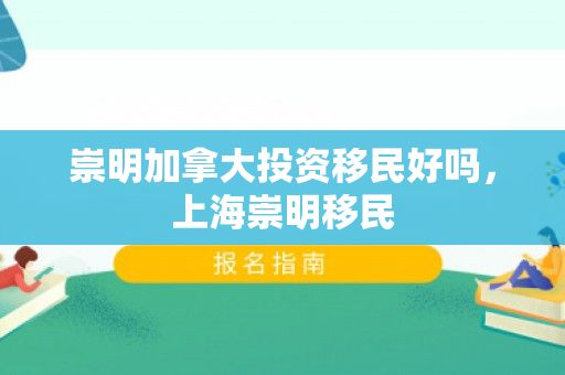 崇明加拿大投资移民好吗，上海崇明移民