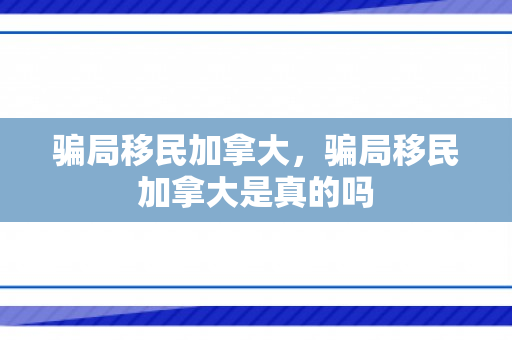 骗局移民加拿大，骗局移民加拿大是真的吗