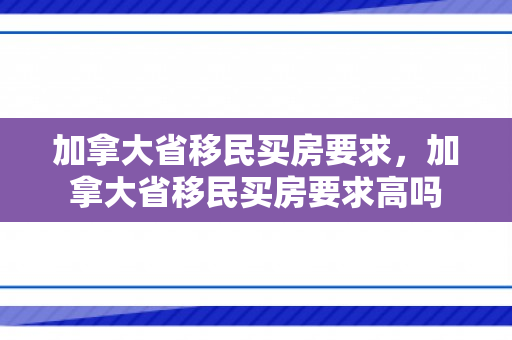 加拿大省移民买房要求，加拿大省移民买房要求高吗