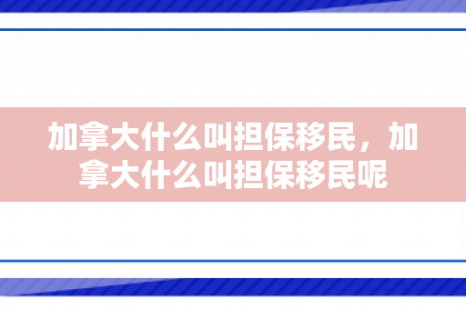 加拿大什么叫担保移民，加拿大什么叫担保移民呢