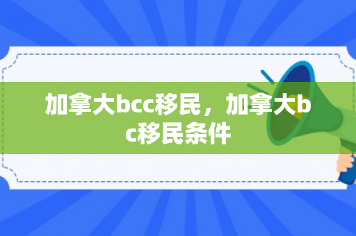 加拿大bcc移民，加拿大bc移民条件