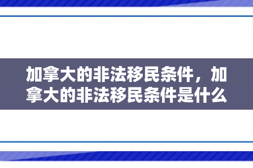 加拿大的非法移民条件，加拿大的非法移民条件是什么