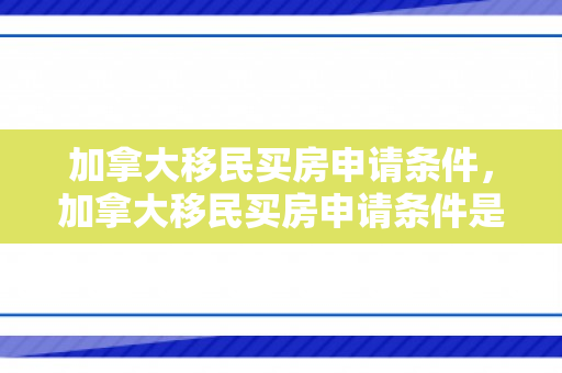 加拿大移民买房申请条件，加拿大移民买房申请条件是什么