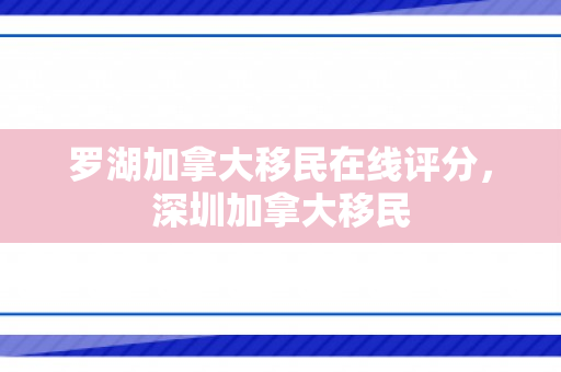 罗湖加拿大移民在线评分，深圳加拿大移民