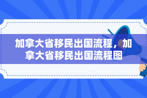 加拿大省移民出国流程，加拿大省移民出国流程图