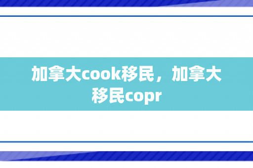 加拿大cook移民，加拿大移民copr