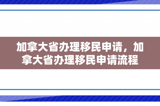 加拿大省办理移民申请，加拿大省办理移民申请流程