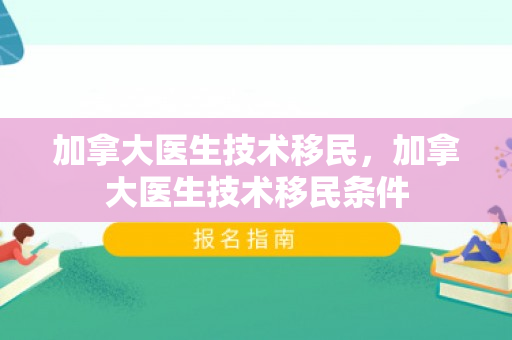 加拿大医生技术移民，加拿大医生技术移民条件