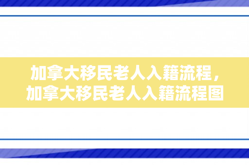 加拿大移民老人入籍流程，加拿大移民老人入籍流程图