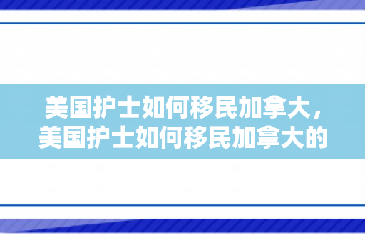 美国护士如何移民加拿大，美国护士如何移民加拿大的