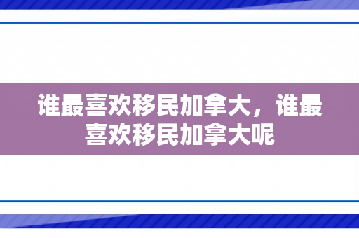 谁最喜欢移民加拿大，谁最喜欢移民加拿大呢