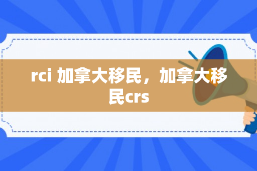 rci 加拿大移民，加拿大移民crs