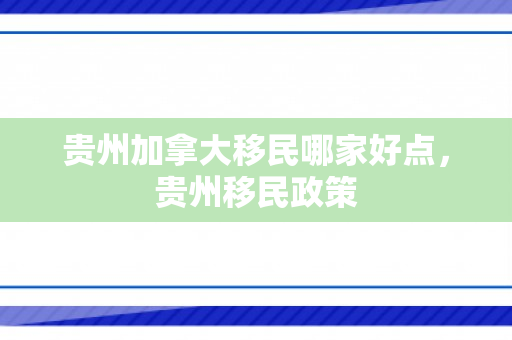 贵州加拿大移民哪家好点，贵州移民政策