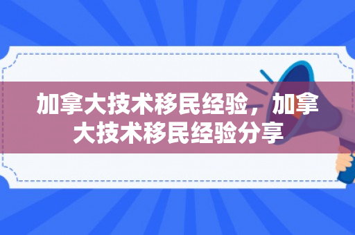 加拿大技术移民经验，加拿大技术移民经验分享